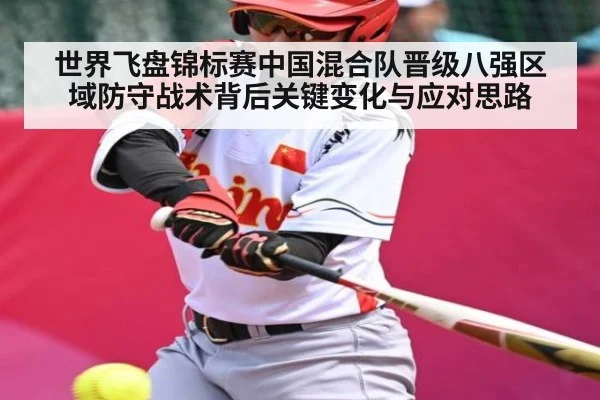 世界飞盘锦标赛中国混合队晋级八强区域防守战术背后关键变化与应对思路（kaiyun）