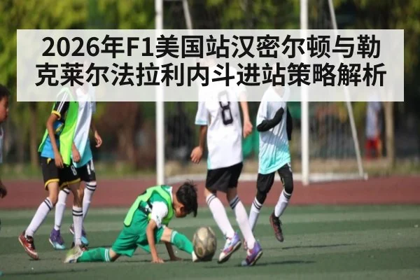 2026年F1美国站汉密尔顿与勒克莱尔法拉利内斗进站策略解析（kaiyun）